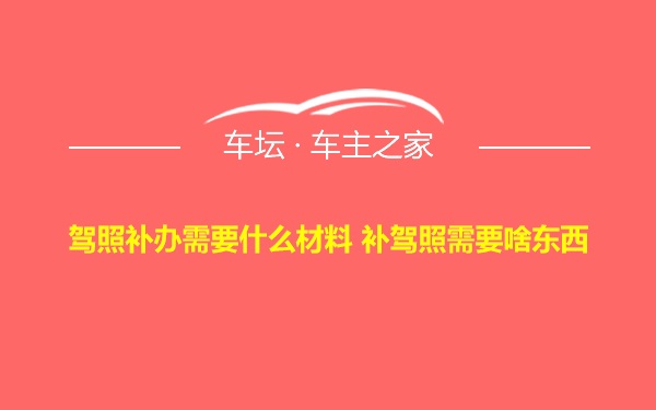 驾照补办需要什么材料 补驾照需要啥东西