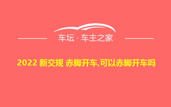 2022 新交规 赤脚开车,可以赤脚开车吗