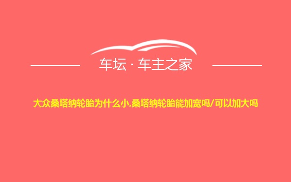 大众桑塔纳轮胎为什么小,桑塔纳轮胎能加宽吗/可以加大吗