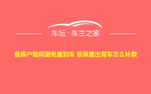 低保户如何避免查到车 低保查出有车怎么补救