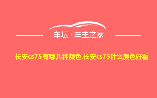 长安cs75有哪几种颜色,长安cs75什么颜色好看