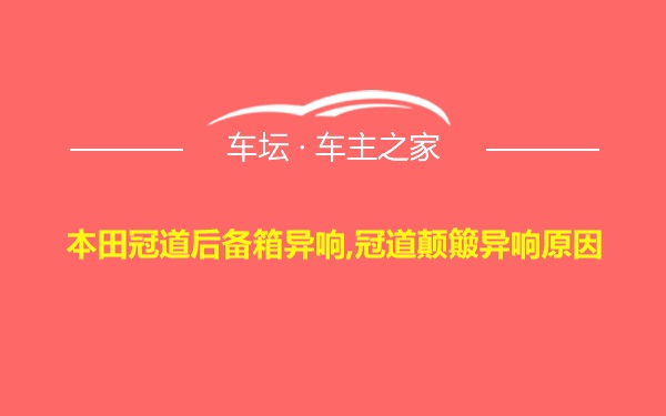 本田冠道后备箱异响,冠道颠簸异响原因