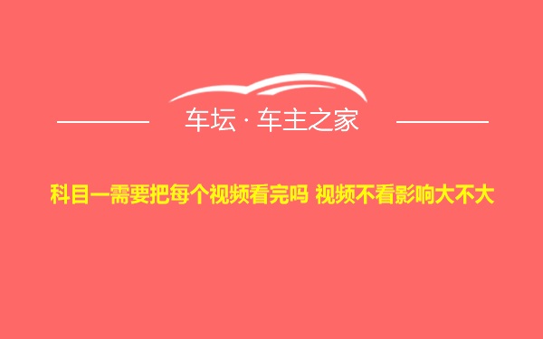 科目一需要把每个视频看完吗 视频不看影响大不大