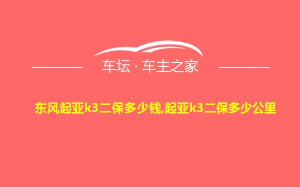 东风起亚k3二保多少钱,起亚k3二保多少公里