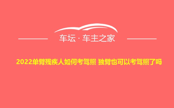 2022单臂残疾人如何考驾照 独臂也可以考驾照了吗