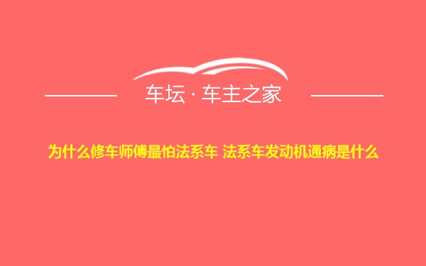 为什么修车师傅最怕法系车 法系车发动机通病是什么