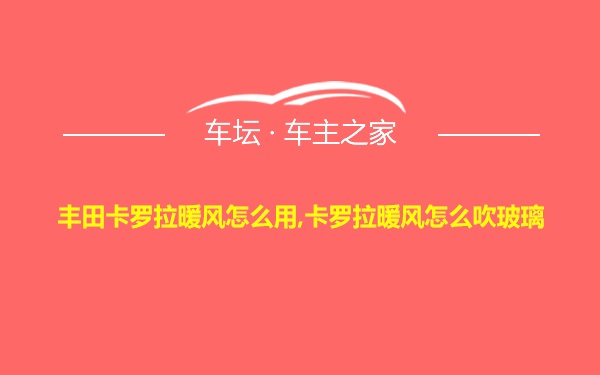 丰田卡罗拉暖风怎么用,卡罗拉暖风怎么吹玻璃