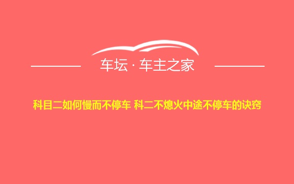 科目二如何慢而不停车 科二不熄火中途不停车的诀窍