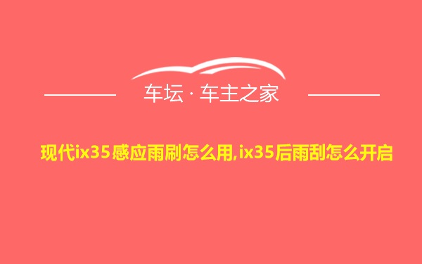 现代ix35感应雨刷怎么用,ix35后雨刮怎么开启