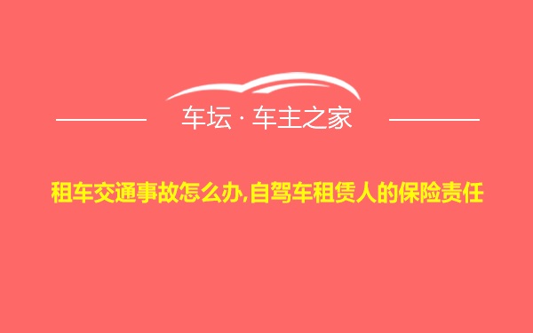 租车交通事故怎么办,自驾车租赁人的保险责任