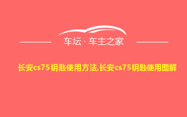 长安cs75钥匙使用方法,长安cs75钥匙使用图解