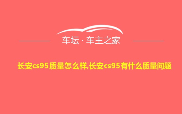 长安cs95质量怎么样,长安cs95有什么质量问题