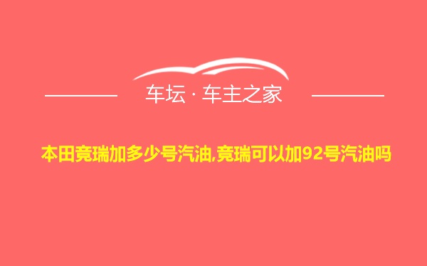 本田竞瑞加多少号汽油,竞瑞可以加92号汽油吗