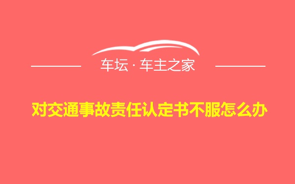 对交通事故责任认定书不服怎么办