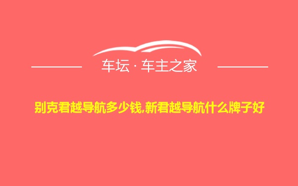 别克君越导航多少钱,新君越导航什么牌子好