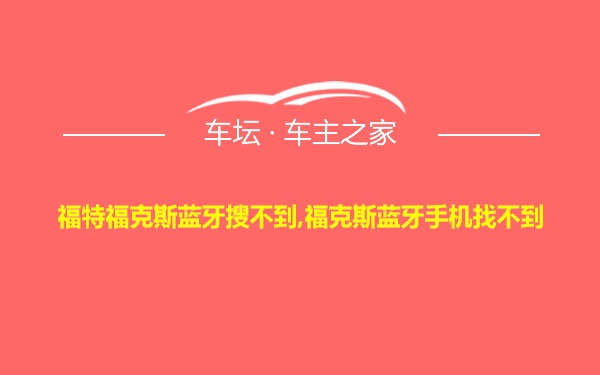 福特福克斯蓝牙搜不到,福克斯蓝牙手机找不到