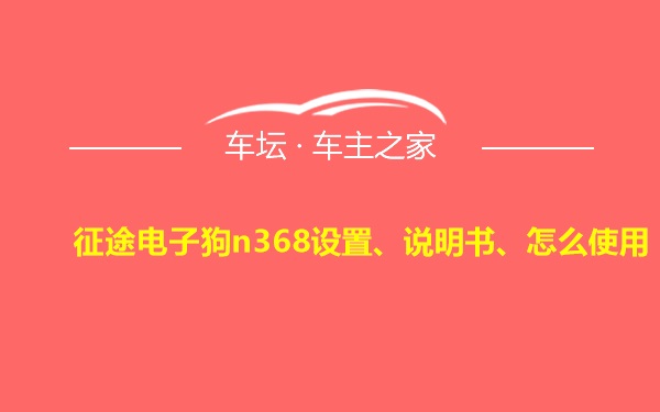 征途电子狗n368设置、说明书、怎么使用