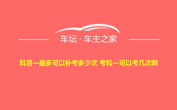 科目一最多可以补考多少次 考科一可以考几次啊