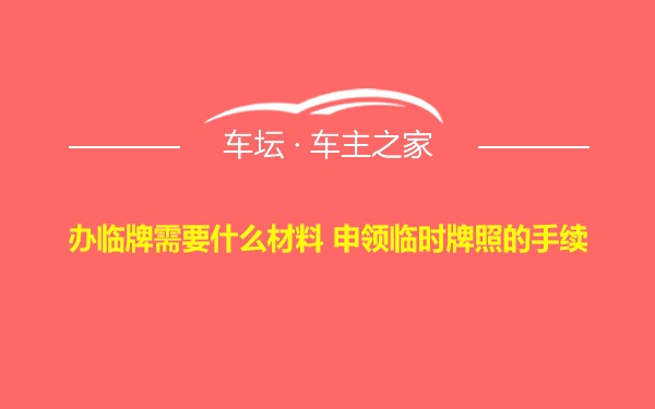 办临牌需要什么材料 申领临时牌照的手续