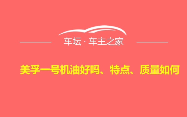 美孚一号机油好吗、特点、质量如何