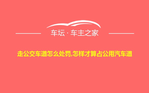 走公交车道怎么处罚,怎样才算占公用汽车道