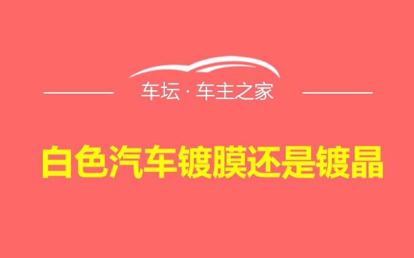 白色汽车镀膜还是镀晶