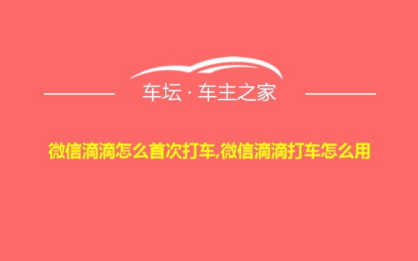 微信滴滴怎么首次打车,微信滴滴打车怎么用