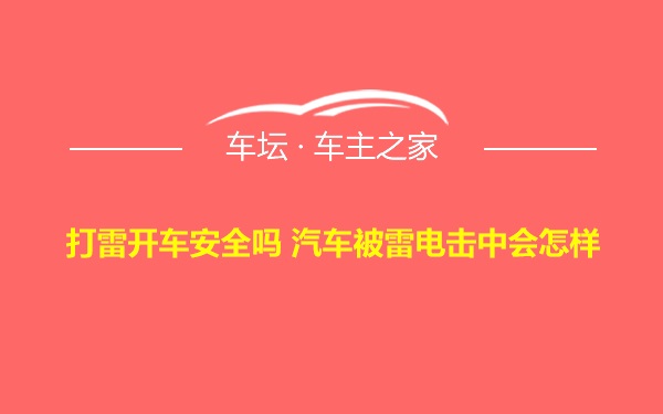 打雷开车安全吗 汽车被雷电击中会怎样