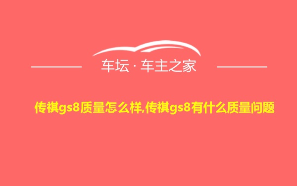 传祺gs8质量怎么样,传祺gs8有什么质量问题