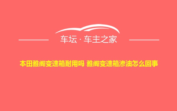 本田雅阁变速箱耐用吗 雅阁变速箱渗油怎么回事