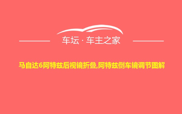 马自达6阿特兹后视镜折叠,阿特兹倒车镜调节图解