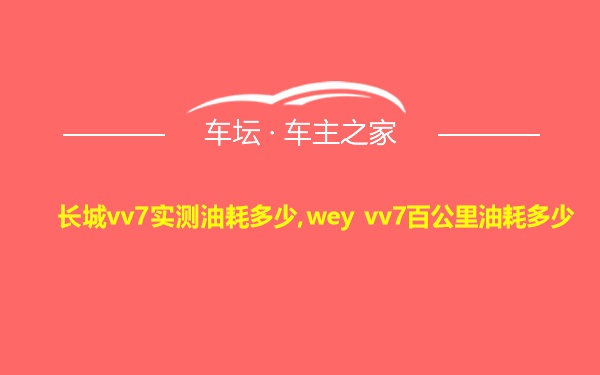 长城vv7实测油耗多少,wey vv7百公里油耗多少