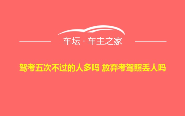 驾考五次不过的人多吗 放弃考驾照丢人吗