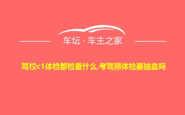 驾校c1体检都检查什么,考驾照体检要抽血吗