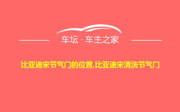 比亚迪宋节气门的位置,比亚迪宋清洗节气门