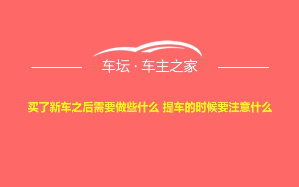 买了新车之后需要做些什么 提车的时候要注意什么