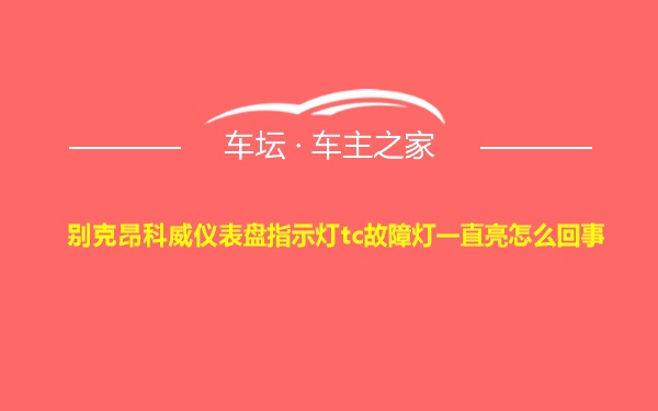 别克昂科威仪表盘指示灯tc故障灯一直亮怎么回事