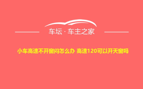 小车高速不开窗闷怎么办 高速120可以开天窗吗