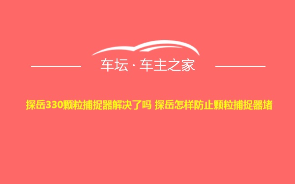 探岳330颗粒捕捉器解决了吗 探岳怎样防止颗粒捕捉器堵