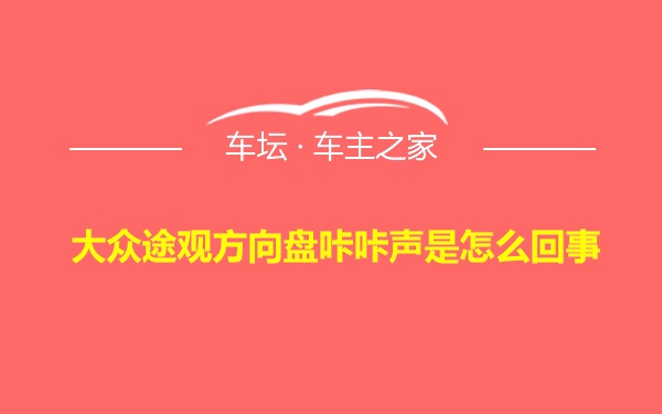 大众途观方向盘咔咔声是怎么回事