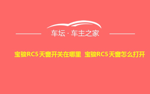 宝骏RC5天窗开关在哪里 宝骏RC5天窗怎么打开