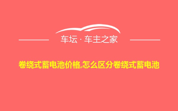 卷绕式蓄电池价格,怎么区分卷绕式蓄电池