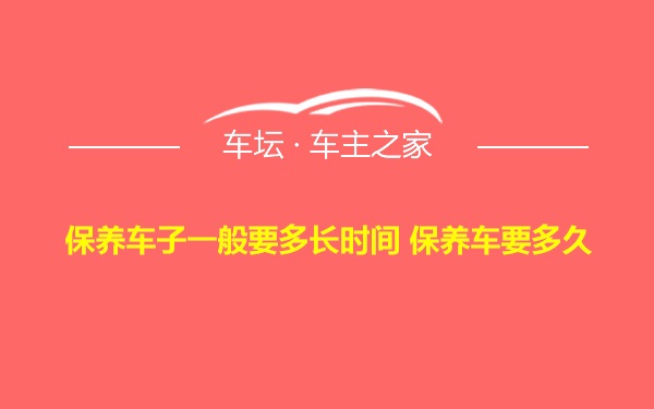 保养车子一般要多长时间 保养车要多久