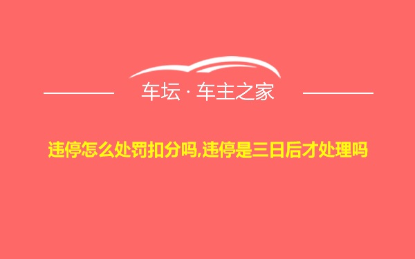 违停怎么处罚扣分吗,违停是三日后才处理吗