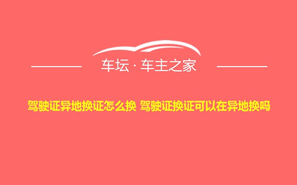 驾驶证异地换证怎么换 驾驶证换证可以在异地换吗