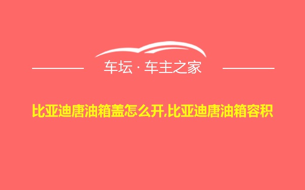 比亚迪唐油箱盖怎么开,比亚迪唐油箱容积