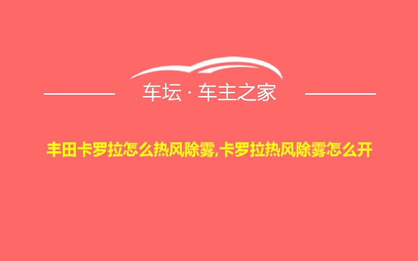 丰田卡罗拉怎么热风除雾,卡罗拉热风除雾怎么开