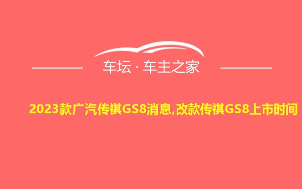 2023款广汽传祺GS8消息,改款传祺GS8上市时间