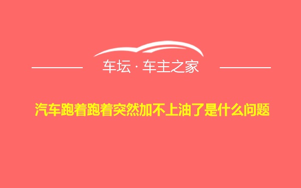 汽车跑着跑着突然加不上油了是什么问题