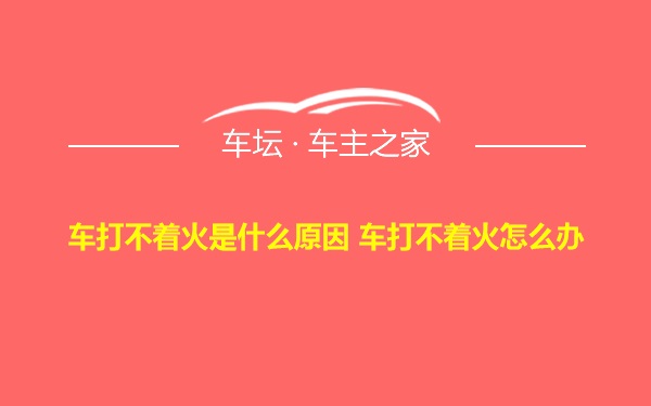 车打不着火是什么原因 车打不着火怎么办